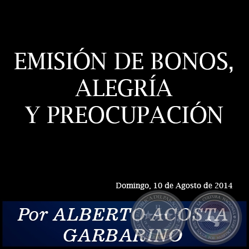 EMISIÓN DE BONOS, ALEGRÍA Y PREOCUPACIÓN - Por ALBERTO ACOSTA GARBARINO - Domingo, 10 de Agosto de 2014